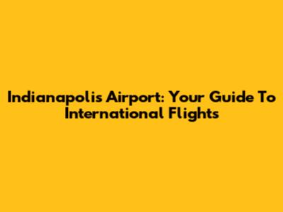 Indianapolis Airport: Your Guide To International Flights