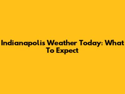 Indianapolis Weather Today: What To Expect
