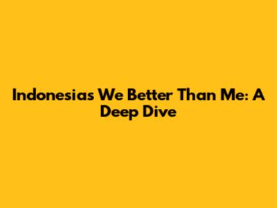 Indonesia's 'We Better Than Me': A Deep Dive