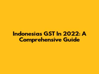Indonesia's GST In 2022: A Comprehensive Guide
