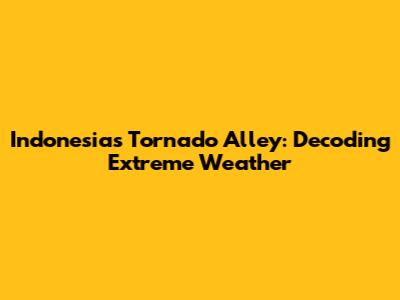 Indonesia's Tornado Alley: Decoding Extreme Weather