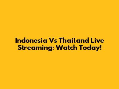 Indonesia Vs Thailand Live Streaming: Watch Today!