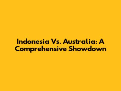 Indonesia Vs. Australia: A Comprehensive Showdown