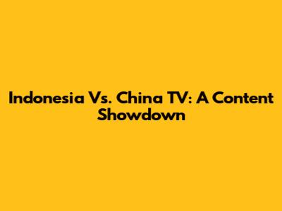 Indonesia Vs. China TV: A Content Showdown