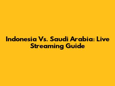 Indonesia Vs. Saudi Arabia: Live Streaming Guide