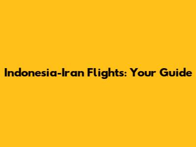 Indonesia-Iran Flights: Your Guide