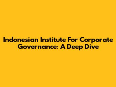 Indonesian Institute For Corporate Governance: A Deep Dive