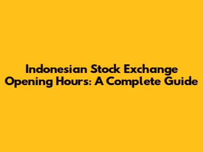 Indonesian Stock Exchange Opening Hours: A Complete Guide
