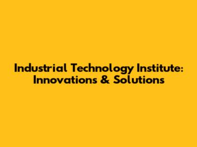 Industrial Technology Institute: Innovations & Solutions