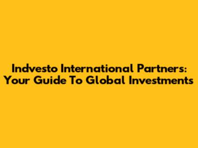 Indvesto International Partners: Your Guide To Global Investments