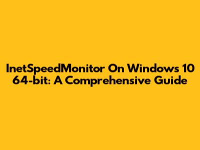 InetSpeedMonitor On Windows 10 64-bit: A Comprehensive Guide