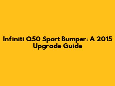 Infiniti Q50 Sport Bumper: A 2015 Upgrade Guide