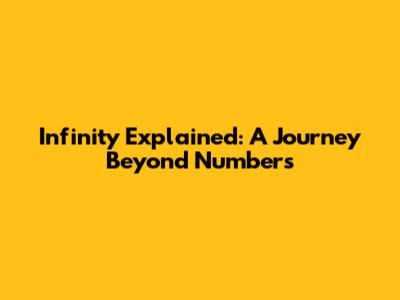 Infinity Explained: A Journey Beyond Numbers