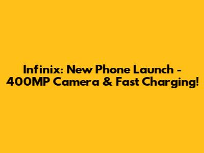 Infinix: New Phone Launch - 400MP Camera & Fast Charging!