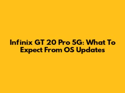 Infinix GT 20 Pro 5G: What To Expect From OS Updates