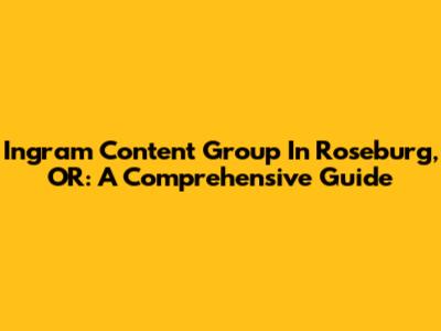 Ingram Content Group In Roseburg, OR: A Comprehensive Guide