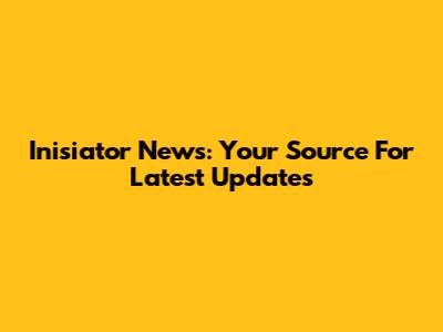 Inisiator News: Your Source For Latest Updates