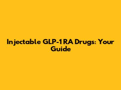 Injectable GLP-1 RA Drugs: Your Guide