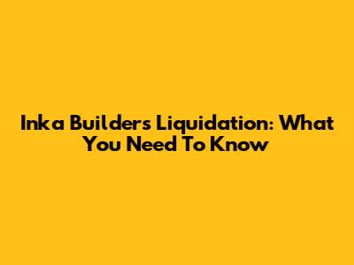 Inka Builders Liquidation: What You Need To Know