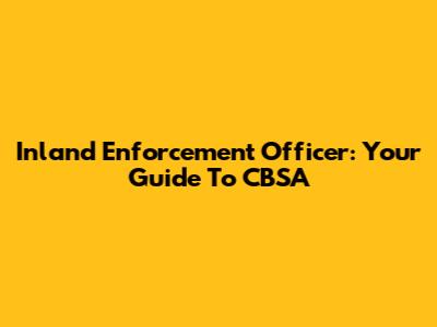 Inland Enforcement Officer: Your Guide To CBSA