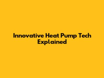 Innovative Heat Pump Tech Explained