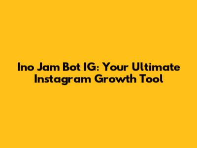 Ino Jam Bot IG: Your Ultimate Instagram Growth Tool