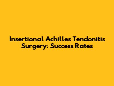 Insertional Achilles Tendonitis Surgery: Success Rates