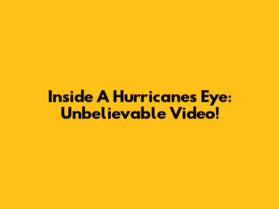 Inside A Hurricane's Eye: Unbelievable Video!