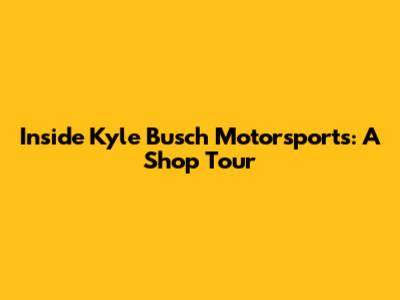 Inside Kyle Busch Motorsports: A Shop Tour