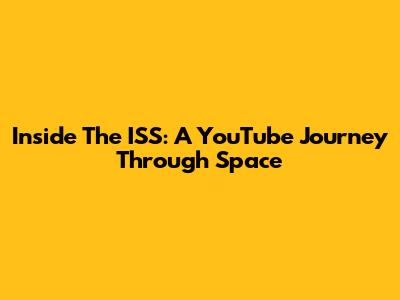 Inside The ISS: A YouTube Journey Through Space