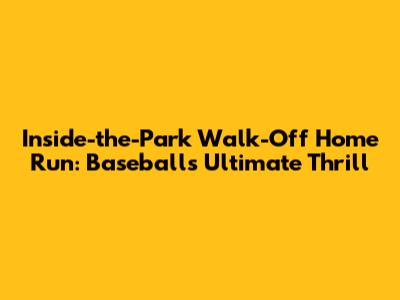 Inside-the-Park Walk-Off Home Run: Baseball's Ultimate Thrill