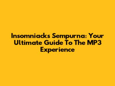 Insomniacks Sempurna: Your Ultimate Guide To The MP3 Experience