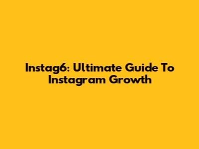 Instag6: Ultimate Guide To Instagram Growth