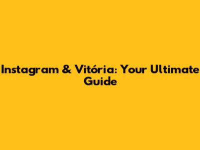 Instagram & Vitória: Your Ultimate Guide