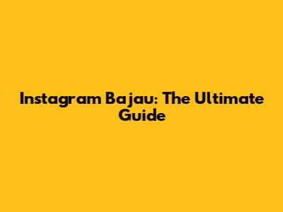 Instagram Bajau: The Ultimate Guide