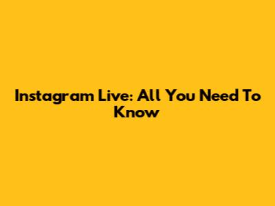 Instagram Live: All You Need To Know