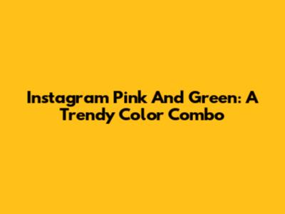 Instagram Pink And Green: A Trendy Color Combo