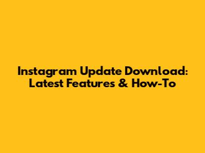 Instagram Update Download: Latest Features & How-To