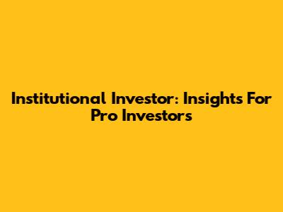 Institutional Investor: Insights For Pro Investors