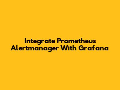 Integrate Prometheus Alertmanager With Grafana