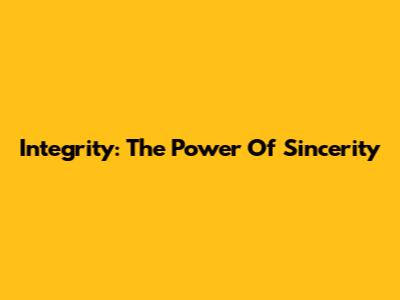 Integrity: The Power Of Sincerity