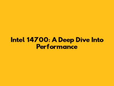 Intel 14700: A Deep Dive Into Performance