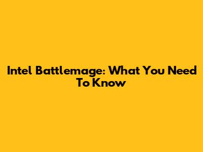 Intel Battlemage: What You Need To Know