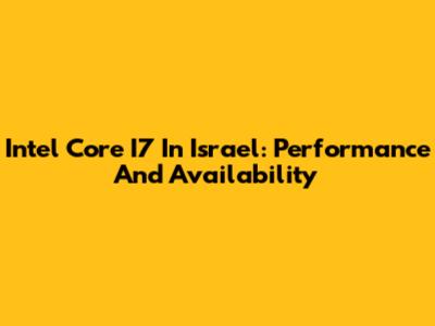 Intel Core I7 In Israel: Performance And Availability