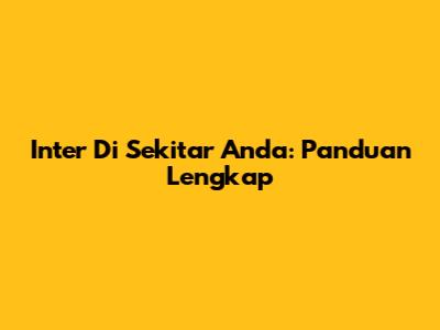 Inter Di Sekitar Anda: Panduan Lengkap
