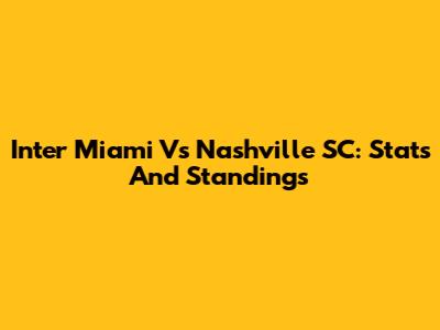 Inter Miami Vs Nashville SC: Stats And Standings