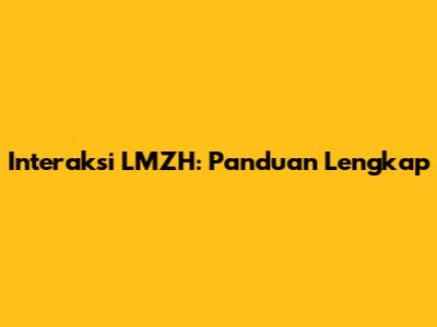 Interaksi LMZH: Panduan Lengkap