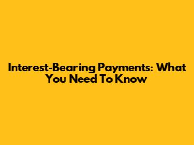 Interest-Bearing Payments: What You Need To Know