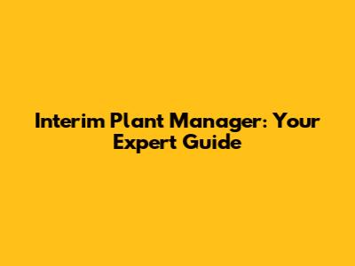 Interim Plant Manager: Your Expert Guide
