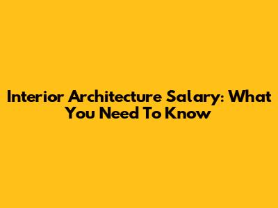 Interior Architecture Salary: What You Need To Know